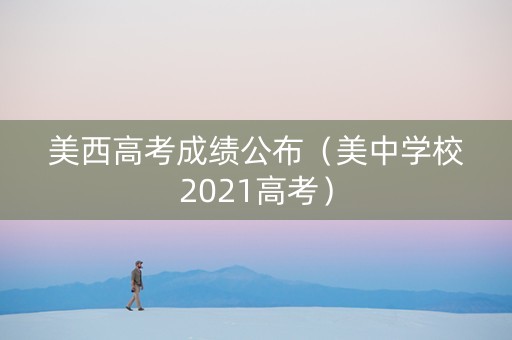 美西高考成绩公布（美中学校2021高考）