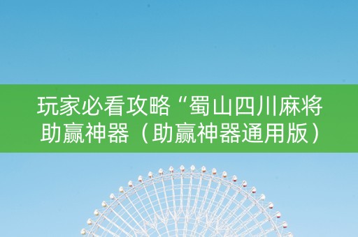 玩家必看攻略“蜀山四川麻将助赢神器（助赢神器通用版）