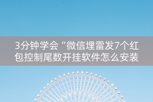 3分钟学会“微信埋雷发7个红包控制尾数开挂软件怎么安装”（详细透视教程）-哔哩哔哩
