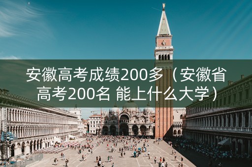 安徽高考成绩200多（安徽省高考200名 能上什么大学）