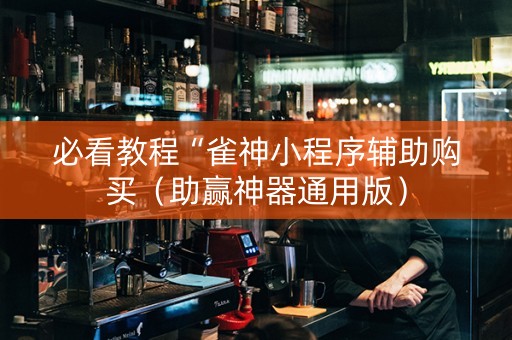 必看教程“雀神小程序辅助购买（助赢神器通用版）
