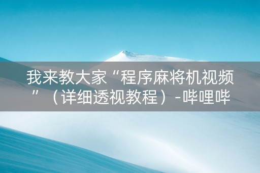 我来教大家“程序麻将机视频”（详细透视教程）-哔哩哔哩