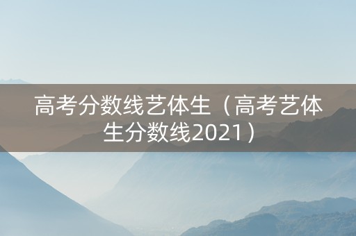 高考分数线艺体生（高考艺体生分数线2021）