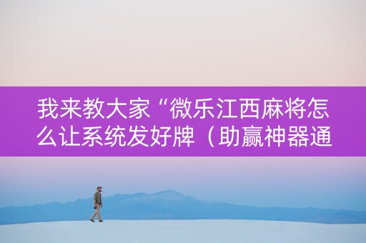 我来教大家“微乐江西麻将怎么让系统发好牌（助赢神器通用版）