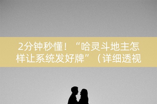 2分钟秒懂！“哈灵斗地主怎样让系统发好牌”（详细透视教程）-哔哩哔哩