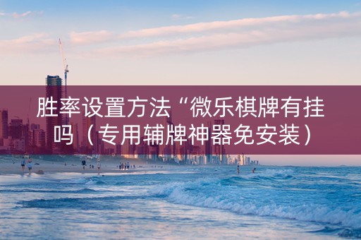 胜率设置方法“微乐棋牌有挂吗（专用辅牌神器免安装）