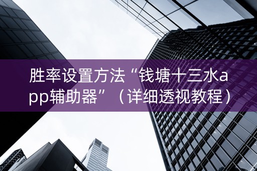 胜率设置方法“钱塘十三水app辅助器”（详细透视教程）-哔哩哔哩
