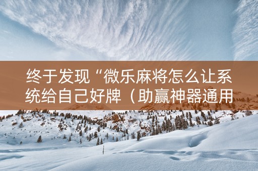终于发现“微乐麻将怎么让系统给自己好牌（助赢神器通用版）