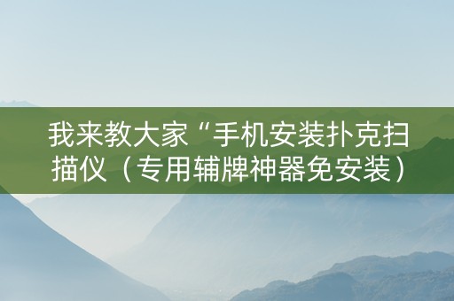 我来教大家“手机安装扑克扫描仪（专用辅牌神器免安装）