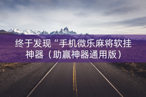 终于发现“手机微乐麻将软挂神器（助赢神器通用版）