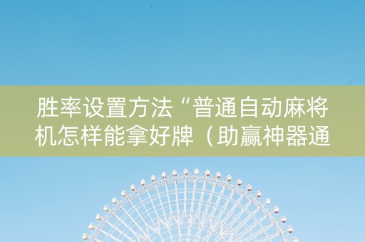 胜率设置方法“普通自动麻将机怎样能拿好牌（助赢神器通用版）
