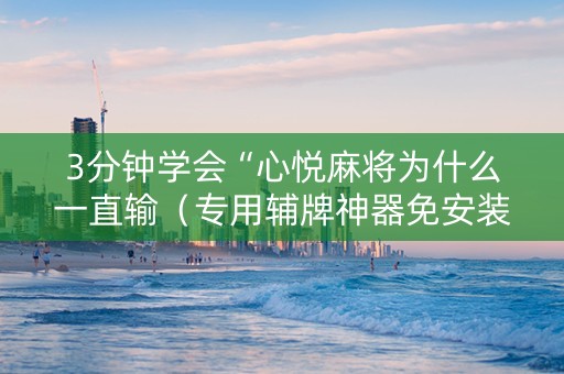 3分钟学会“心悦麻将为什么一直输（专用辅牌神器免安装）