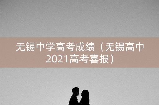 无锡中学高考成绩（无锡高中2021高考喜报）