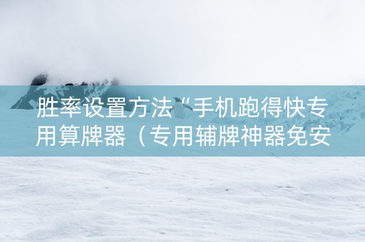胜率设置方法“手机跑得快专用算牌器（专用辅牌神器免安装）