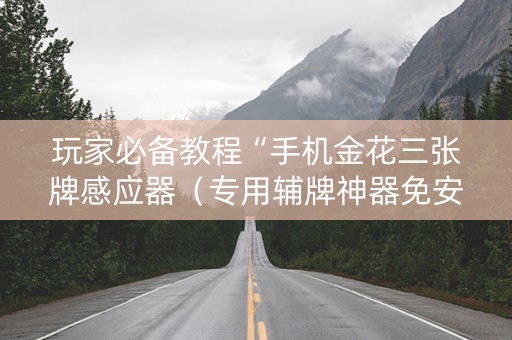 玩家必备教程“手机金花三张牌感应器（专用辅牌神器免安装）