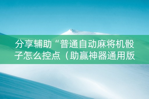分享辅助“普通自动麻将机骰子怎么控点（助赢神器通用版）