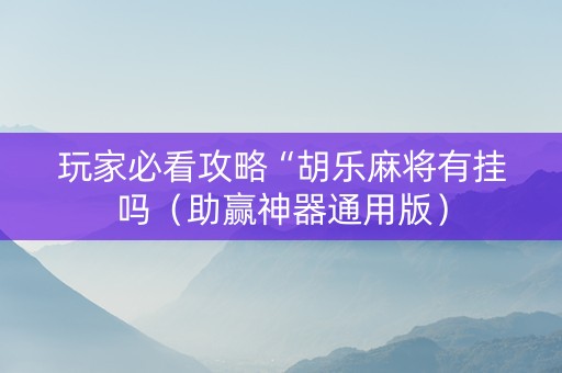 玩家必看攻略“胡乐麻将有挂吗（助赢神器通用版）