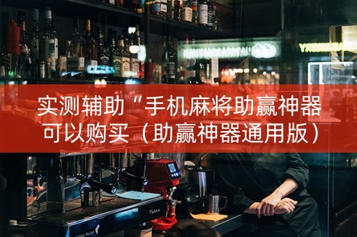 实测辅助“手机麻将助赢神器可以购买（助赢神器通用版）