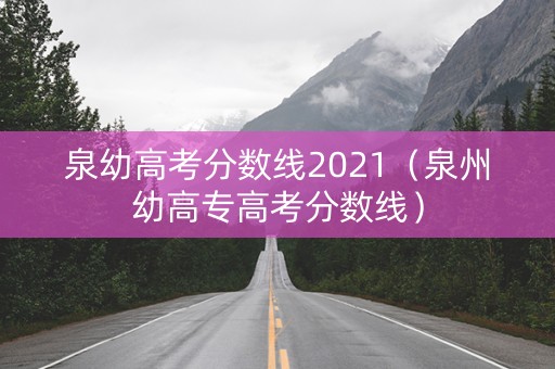 泉幼高考分数线2021（泉州幼高专高考分数线）