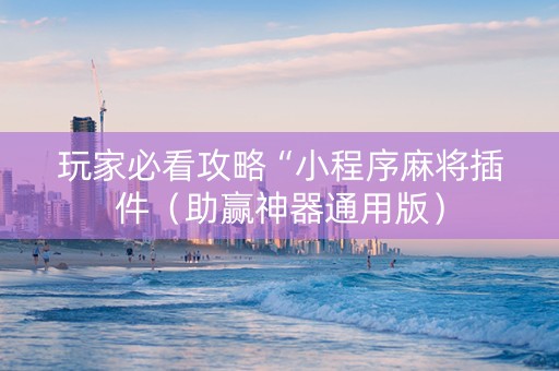 玩家必看攻略“小程序麻将插件（助赢神器通用版）