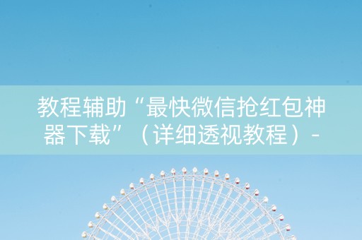 教程辅助“最快微信抢红包神器下载”（详细透视教程）-哔哩哔哩
