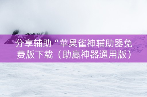 分享辅助“苹果雀神辅助器免费版下载（助赢神器通用版）