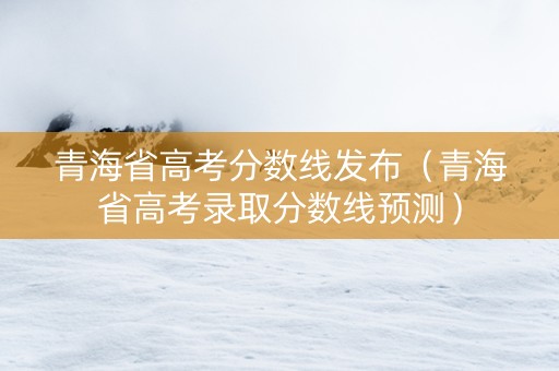 青海省高考分数线发布（青海省高考录取分数线预测）