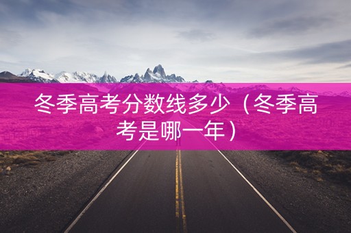 冬季高考分数线多少（冬季高考是哪一年）