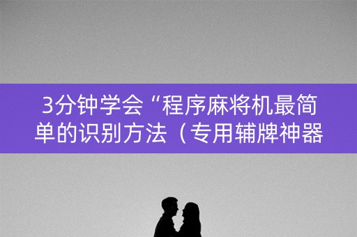3分钟学会“程序麻将机最简单的识别方法（专用辅牌神器免安装）