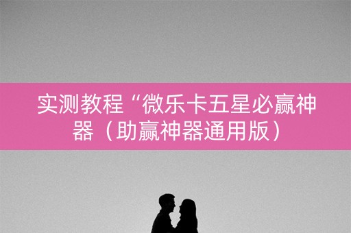 实测教程“微乐卡五星必赢神器（助赢神器通用版）