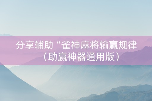 分享辅助“雀神麻将输赢规律（助赢神器通用版）