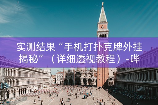 实测结果“手机打扑克牌外挂揭秘”（详细透视教程）-哔哩哔哩