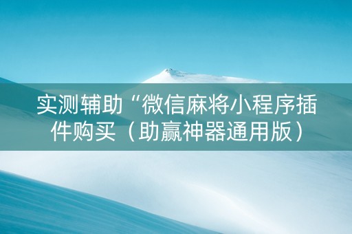 实测辅助“微信麻将小程序插件购买（助赢神器通用版）