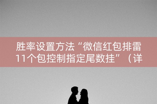胜率设置方法“微信红包排雷11个包控制指定尾数挂”（详细透视教程）-哔哩哔哩
