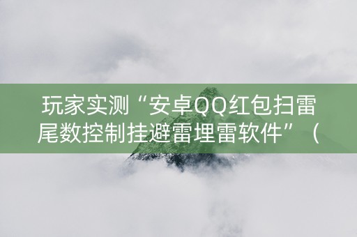 玩家实测“安卓QQ红包扫雷尾数控制挂避雷埋雷软件”（详细透视教程）-哔哩哔哩