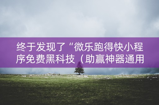 终于发现了“微乐跑得快小程序免费黑科技（助赢神器通用版）