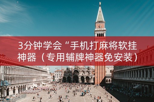 3分钟学会“手机打麻将软挂神器（专用辅牌神器免安装）