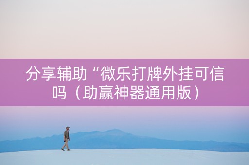 分享辅助“微乐打牌外挂可信吗（助赢神器通用版）