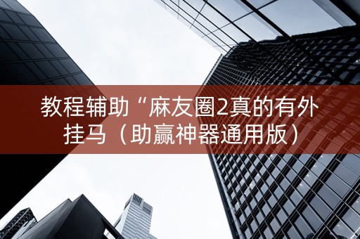 教程辅助“麻友圈2真的有外挂马（助赢神器通用版）