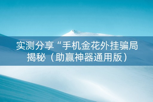 实测分享“手机金花外挂骗局揭秘（助赢神器通用版）