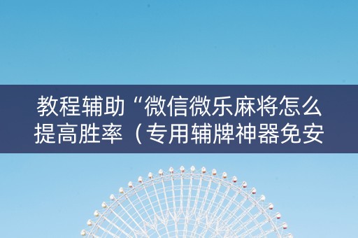 教程辅助“微信微乐麻将怎么提高胜率（专用辅牌神器免安装）