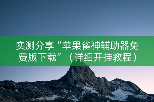 实测分享“苹果雀神辅助器免费版下载”（详细开挂教程）-哔哩哔哩