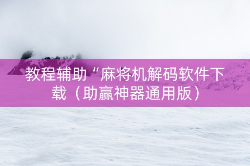 教程辅助“麻将机解码软件下载（助赢神器通用版）