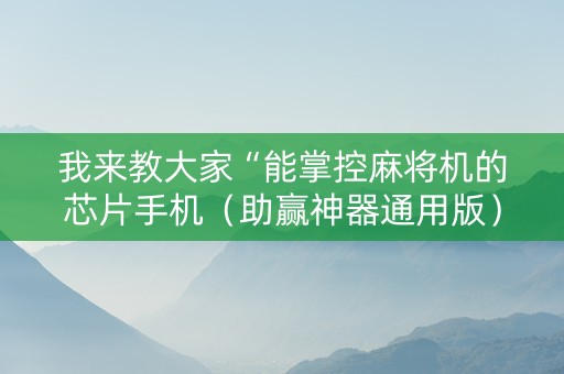 我来教大家“能掌控麻将机的芯片手机（助赢神器通用版）