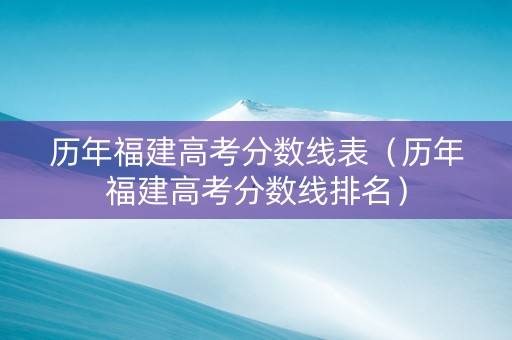 历年福建高考分数线表（历年福建高考分数线排名）