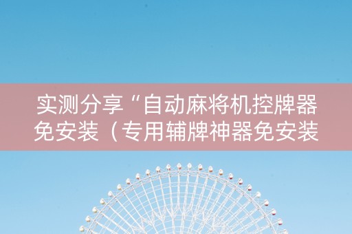 实测分享“自动麻将机控牌器免安装（专用辅牌神器免安装）