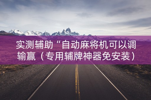 实测辅助“自动麻将机可以调输赢（专用辅牌神器免安装）