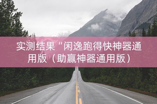 实测结果“闲逸跑得快神器通用版（助赢神器通用版）