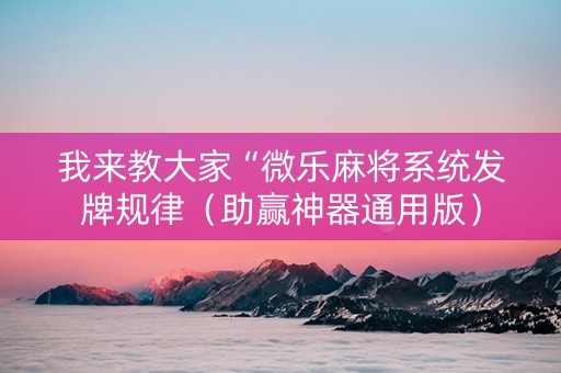 我来教大家“微乐麻将系统发牌规律（助赢神器通用版）