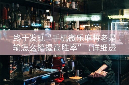终于发现“手机微乐麻将老是输怎么搞提高胜率”（详细透视教程）-哔哩哔哩